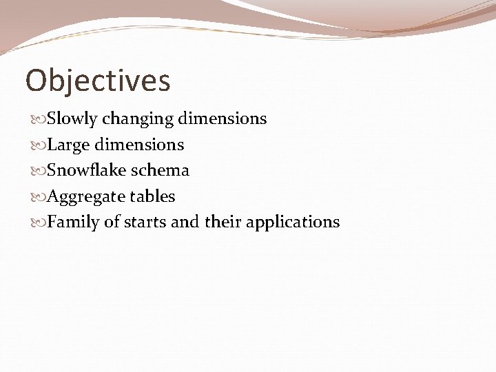 Objectives Slowly changing dimensions Large dimensions Snowflake schema Aggregate tables Family of starts and