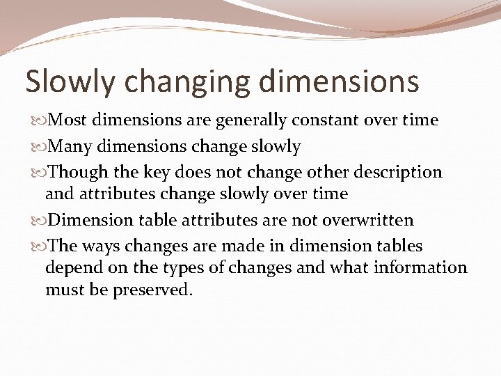 Slowly changing dimensions Most dimensions are generally constant over time Many dimensions change slowly