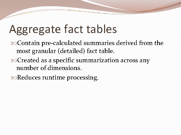 Aggregate fact tables Contain pre-calculated summaries derived from the most granular (detailed) fact table.