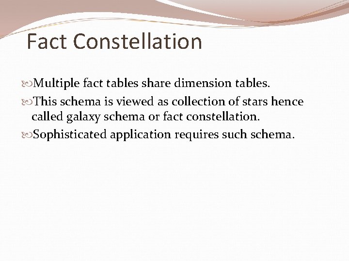 Fact Constellation Multiple fact tables share dimension tables. This schema is viewed as collection