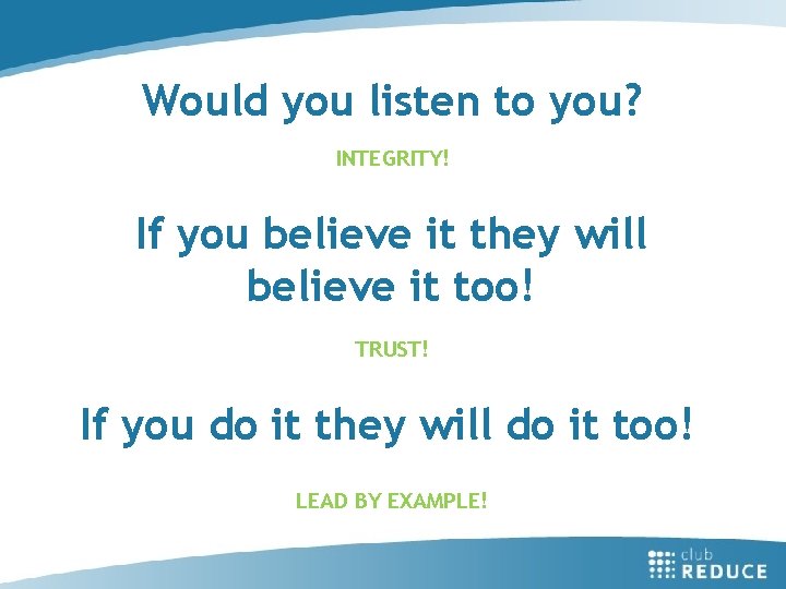 Would you listen to you? INTEGRITY! If you believe it they will believe it