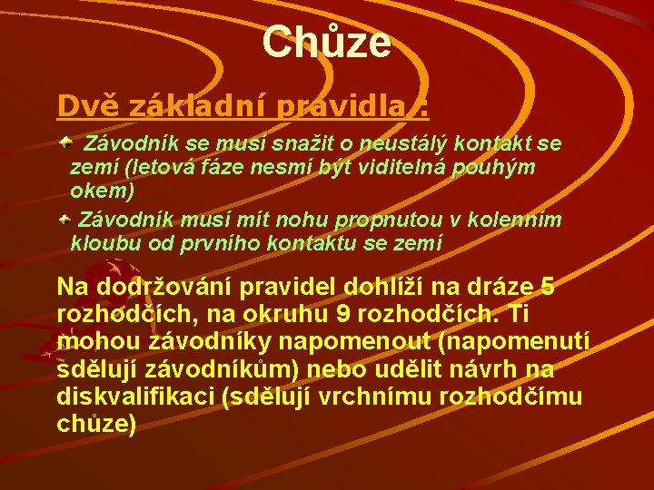 Chůze Dvě základní pravidla : Závodník se musí snažit o neustálý kontakt se zemí