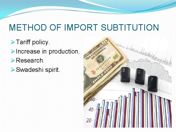 METHOD OF IMPORT SUBTITUTION Ø Tariff policy. Ø Increase in production. Ø Research. Ø