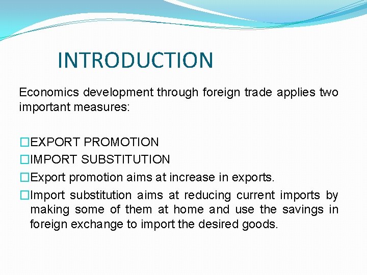 INTRODUCTION Economics development through foreign trade applies two important measures: �EXPORT PROMOTION �IMPORT SUBSTITUTION