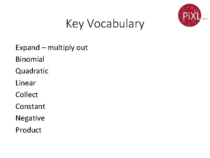 Key Vocabulary Expand – multiply out Binomial Quadratic Linear Collect Constant Negative Product 