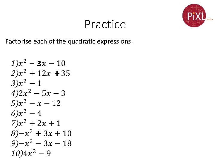 Practice Factorise each of the quadratic expressions. 3 + + 