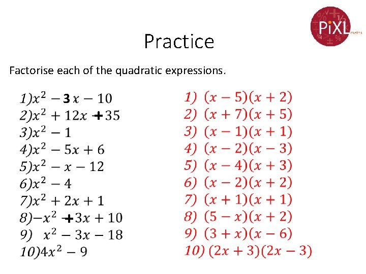Practice Factorise each of the quadratic expressions. 3 + + 