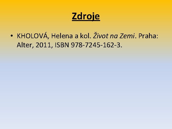 Zdroje • KHOLOVÁ, Helena a kol. Život na Zemi. Praha: Alter, 2011, ISBN 978