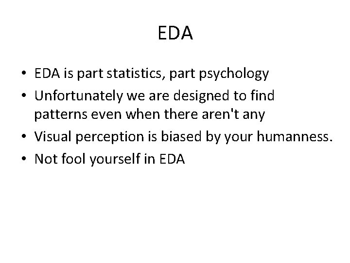EDA • EDA is part statistics, part psychology • Unfortunately we are designed to