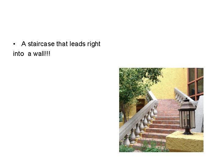  • A staircase that leads right into a wall!!! 