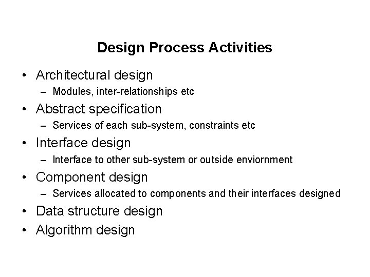 Design Process Activities • Architectural design – Modules, inter-relationships etc • Abstract specification –