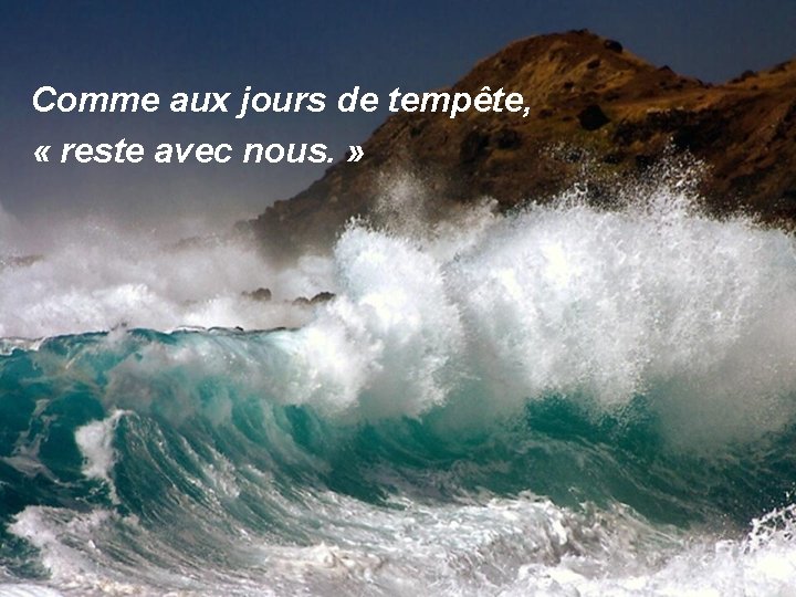 Comme aux jours de tempête, « reste avec nous. » 