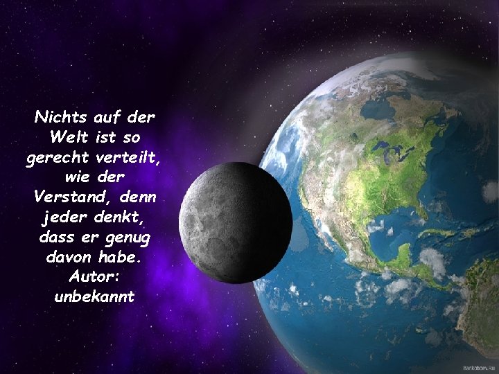 Nichts auf der Welt ist so gerecht verteilt, wie der Verstand, denn jeder denkt,