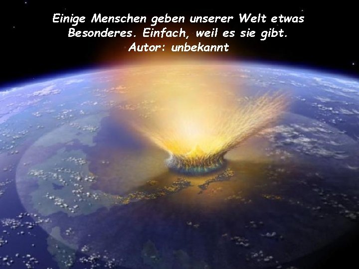 Einige Menschen geben unserer Welt etwas Besonderes. Einfach, weil es sie gibt. Autor: unbekannt