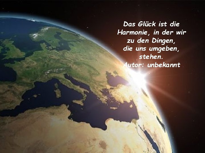 Das Glück ist die Harmonie, in der wir zu den Dingen, die uns umgeben,