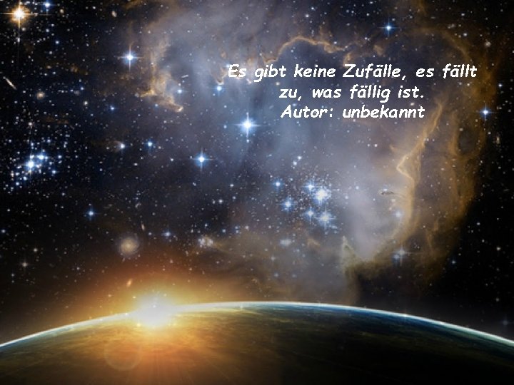 Es gibt keine Zufälle, es fällt zu, was fällig ist. Autor: unbekannt 