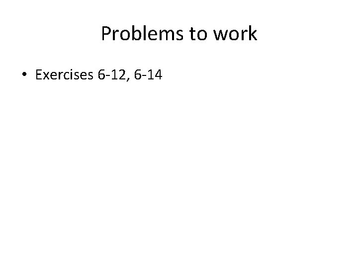 Problems to work • Exercises 6 -12, 6 -14 