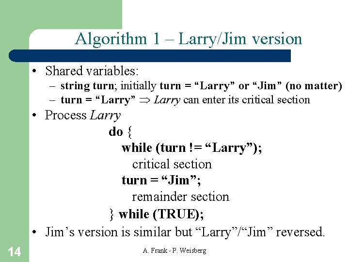 Algorithm 1 – Larry/Jim version • Shared variables: – string turn; initially turn =