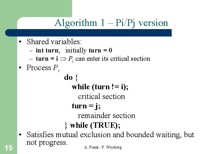 Algorithm 1 – Pi/Pj version • Shared variables: – int turn; initially turn =