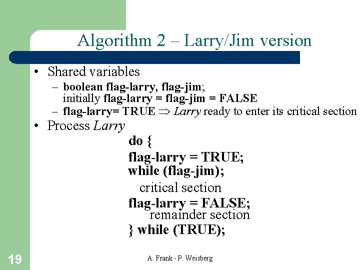 Algorithm 2 – Larry/Jim version • Shared variables – boolean flag-larry, flag-jim; initially flag-larry