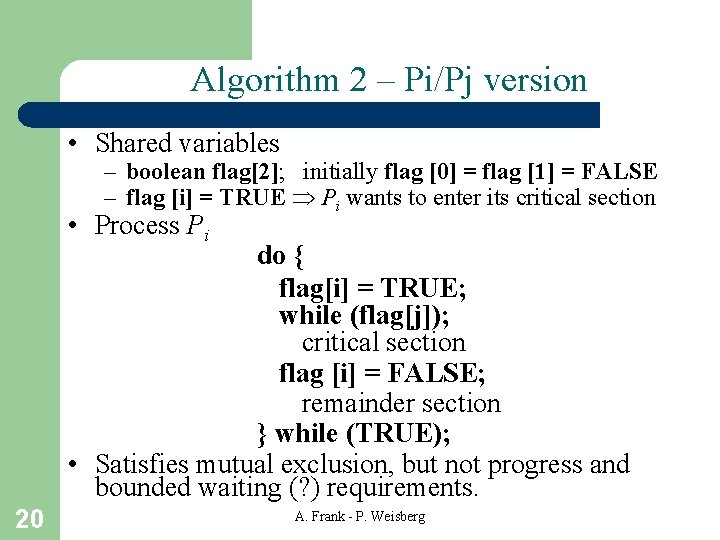 Algorithm 2 – Pi/Pj version • Shared variables – boolean flag[2]; initially flag [0]