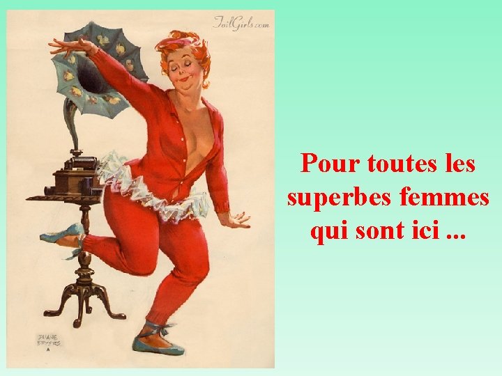 Pour toutes les superbes femmes qui sont ici. . . 