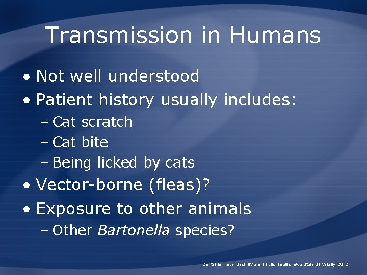 Transmission in Humans • Not well understood • Patient history usually includes: – Cat