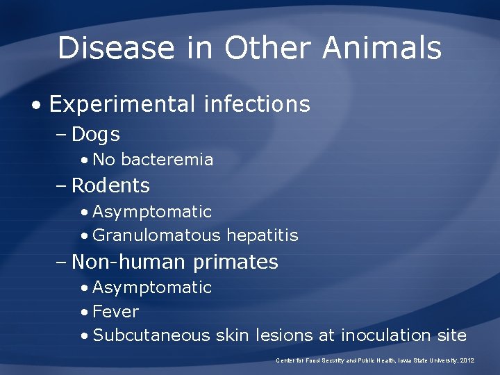 Disease in Other Animals • Experimental infections – Dogs • No bacteremia – Rodents Disease in Other Animals • Experimental infections – Dogs • No bacteremia – Rodents