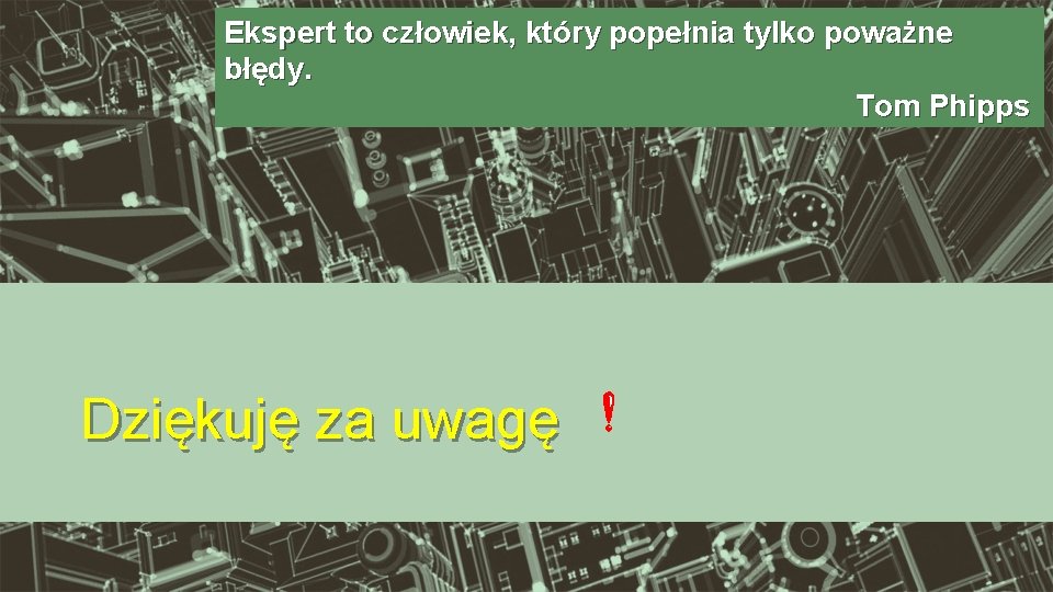 Ekspert to człowiek, który popełnia tylko poważne błędy. Tom Phipps Dziękuję za uwagę 