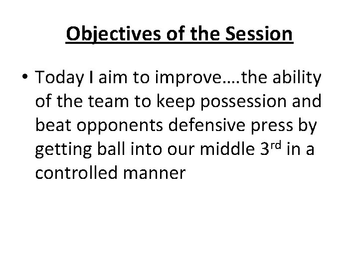 Objectives of the Session • Today I aim to improve…. the ability of the