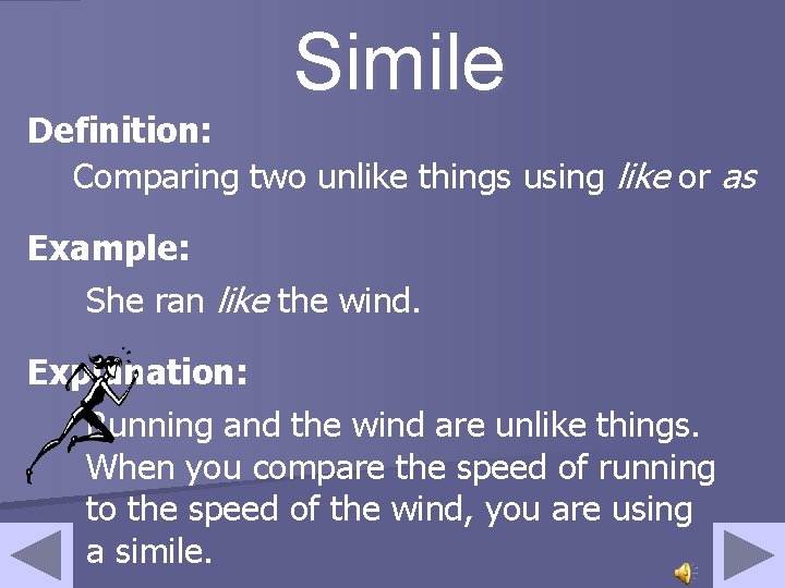 Simile Definition: Comparing two unlike things using like or as Example: She ran like