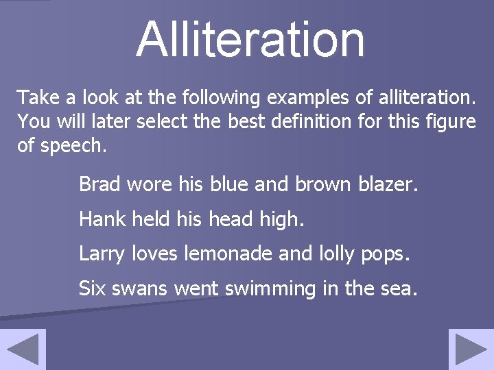 Alliteration Take a look at the following examples of alliteration. You will later select