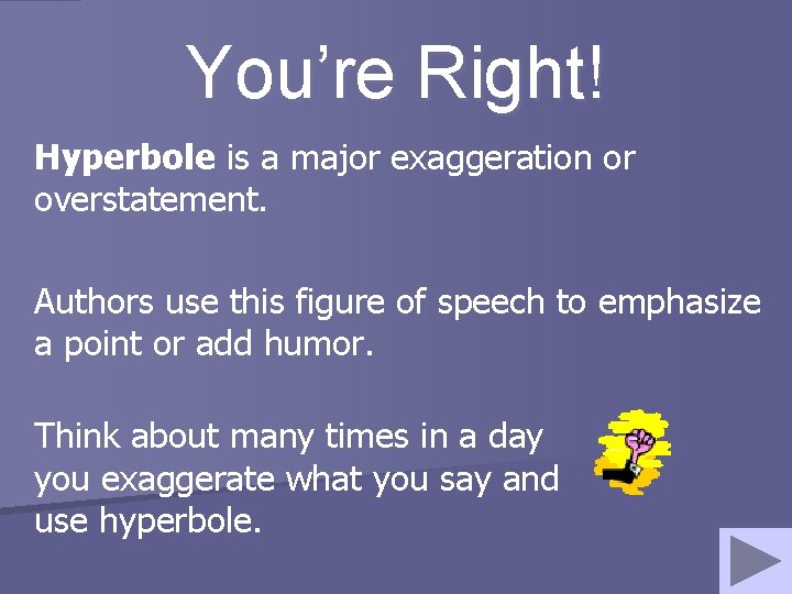 You’re Right! Hyperbole is a major exaggeration or overstatement. Authors use this figure of