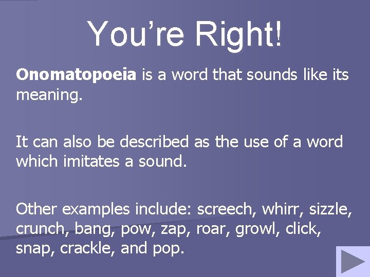 You’re Right! Onomatopoeia is a word that sounds like its meaning. It can also
