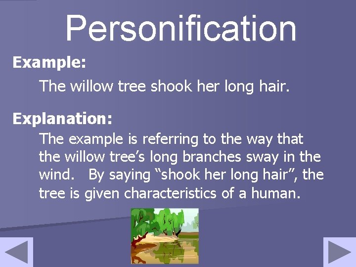 Personification Example: The willow tree shook her long hair. Explanation: The example is referring