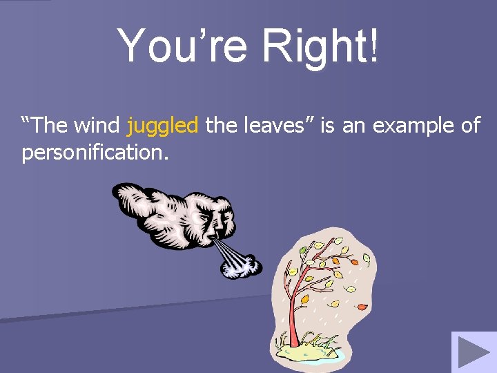 You’re Right! “The wind juggled the leaves” is an example of personification. 
