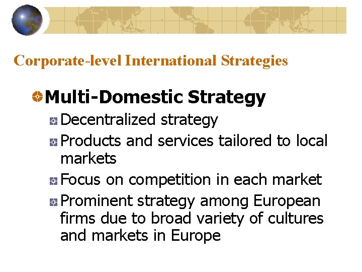 Corporate-level International Strategies Multi-Domestic Strategy Decentralized strategy Products and services tailored to local markets