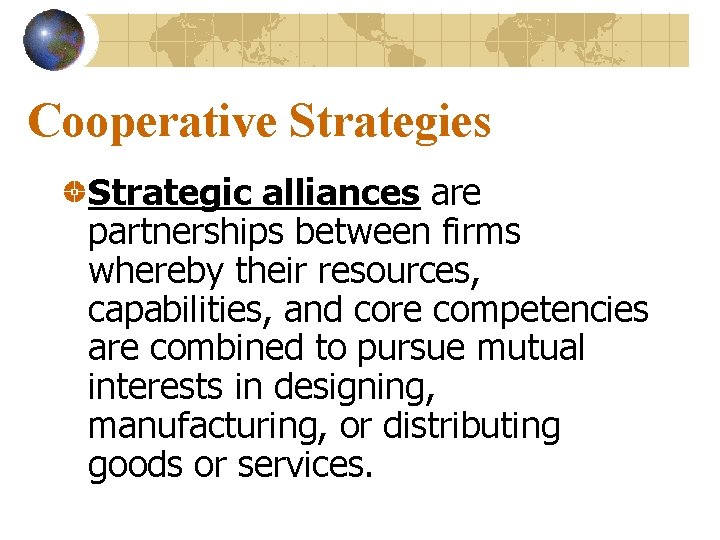 Cooperative Strategies Strategic alliances are partnerships between firms whereby their resources, capabilities, and core