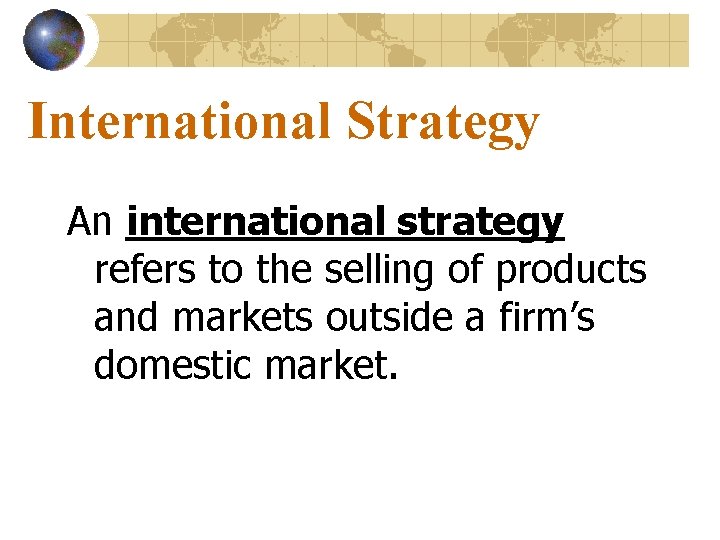 International Strategy An international strategy refers to the selling of products and markets outside