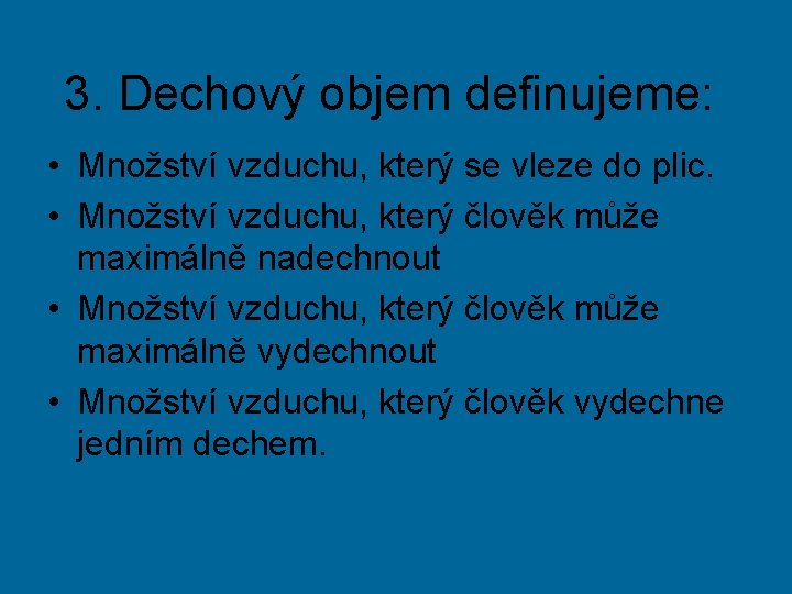 3. Dechový objem definujeme: • Množství vzduchu, který se vleze do plic. • Množství