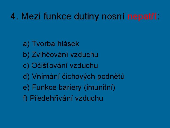 4. Mezi funkce dutiny nosní nepatří: a) Tvorba hlásek b) Zvlhčování vzduchu c) Očišťování