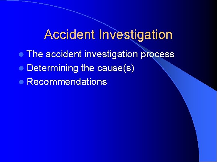 Accident Investigation l The accident investigation process l Determining the cause(s) l Recommendations 