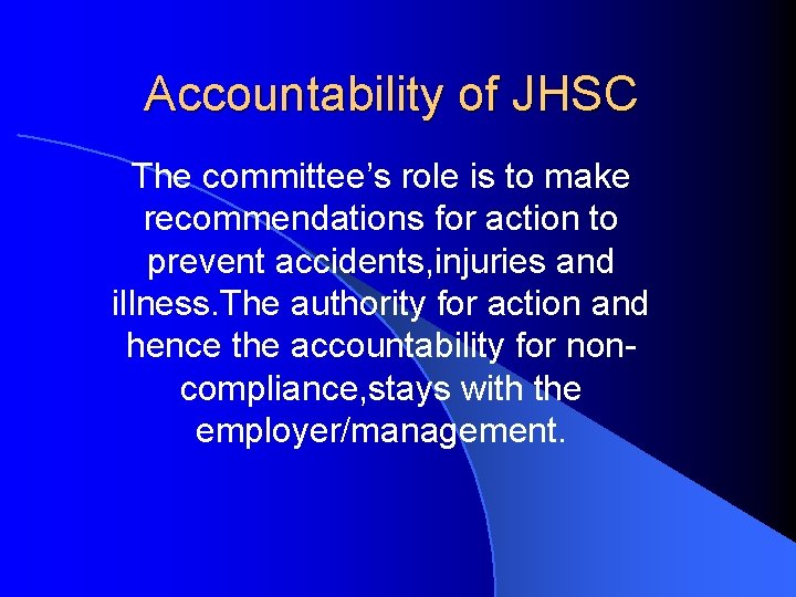 Accountability of JHSC The committee’s role is to make recommendations for action to prevent