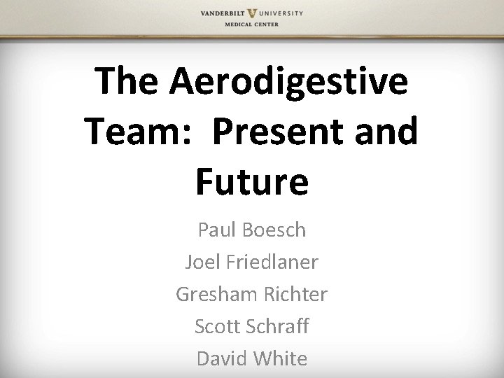 The Aerodigestive Team: Present and Future Paul Boesch Joel Friedlaner Gresham Richter Scott Schraff