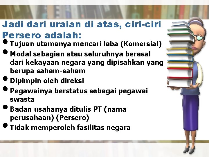 Jadi dari uraian di atas, ciri-ciri Persero adalah: • Tujuan utamanya mencari laba (Komersial)