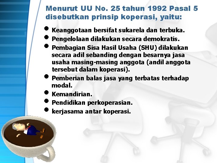 Menurut UU No. 25 tahun 1992 Pasal 5 disebutkan prinsip koperasi, yaitu: • Keanggotaan