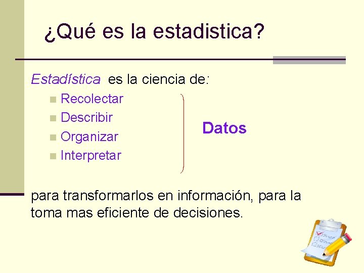 ¿Qué es la estadistica? Estadística es la ciencia de: Recolectar n Describir n Organizar ¿Qué es la estadistica? Estadística es la ciencia de: Recolectar n Describir n Organizar