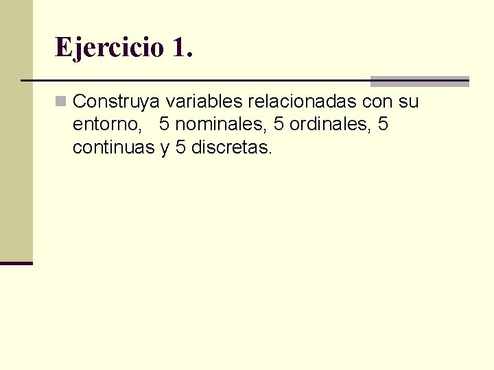 Ejercicio 1. n Construya variables relacionadas con su entorno, 5 nominales, 5 ordinales, 5 Ejercicio 1. n Construya variables relacionadas con su entorno, 5 nominales, 5 ordinales, 5