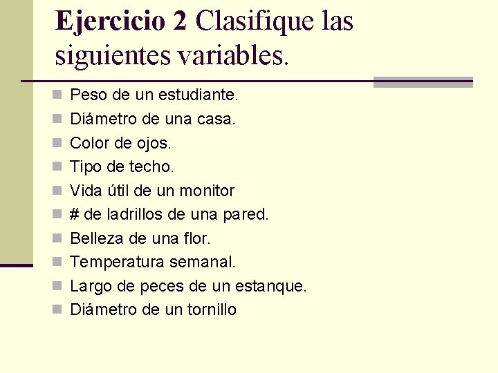 Ejercicio 2 Clasifique las siguientes variables. n Peso de un estudiante. n Diámetro de Ejercicio 2 Clasifique las siguientes variables. n Peso de un estudiante. n Diámetro de