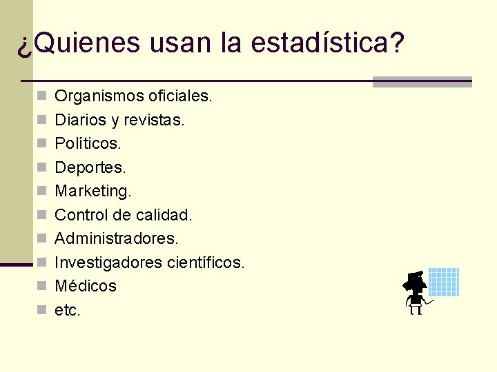 ¿Quienes usan la estadística? n Organismos oficiales. n Diarios y revistas. n Políticos. n ¿Quienes usan la estadística? n Organismos oficiales. n Diarios y revistas. n Políticos. n